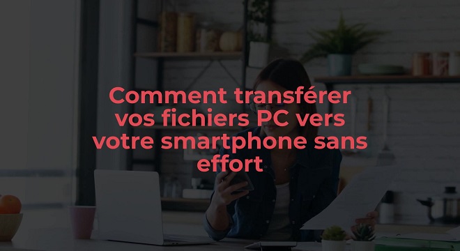Vous pouvez désormais envoyer facilement des fichiers de votre PC vers votre smartphone